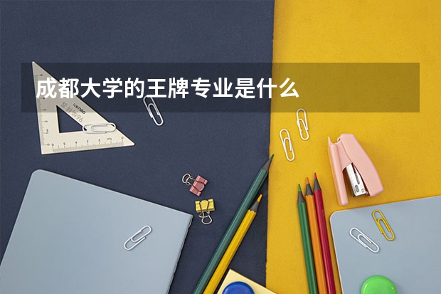 成都大学的王牌专业是什么