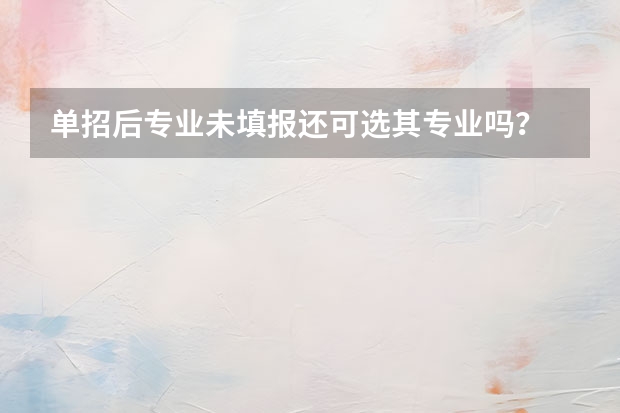 单招后专业未填报还可选其专业吗?