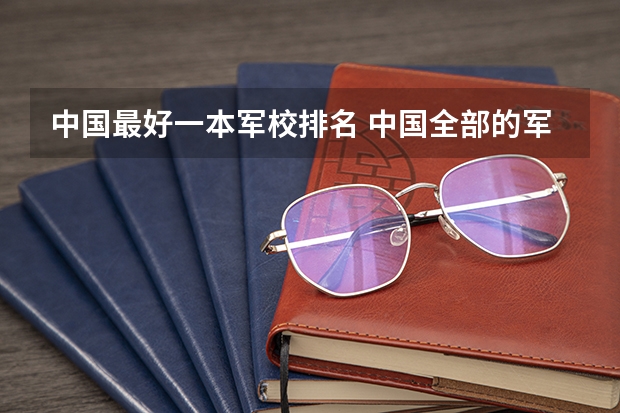 中国最好一本军校排名 中国全部的军校排名