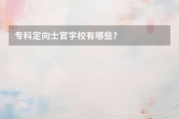 专科定向士官学校有哪些？