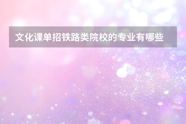文化课单招铁路类院校的专业有哪些