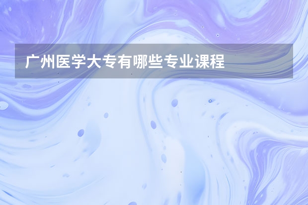 广州医学大专有哪些专业课程