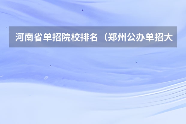 河南省单招院校排名（郑州公办单招大专院校排名？）