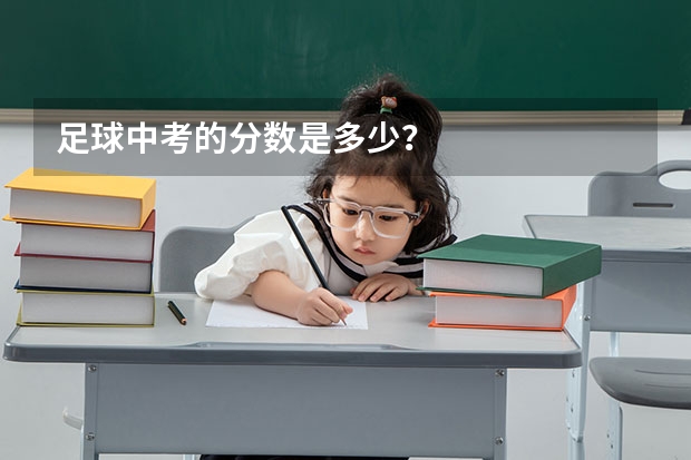 足球中考的分数是多少？