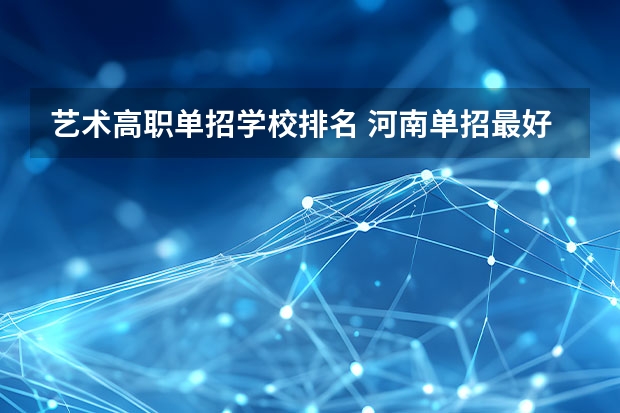 艺术高职单招学校排名 河南单招最好的学校排名