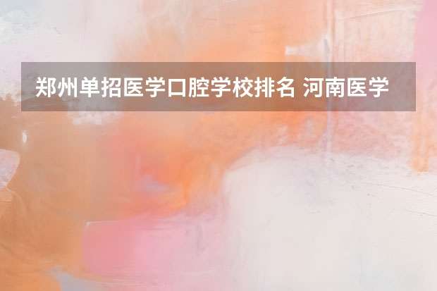 郑州单招医学口腔学校排名 河南医学大专学校排名