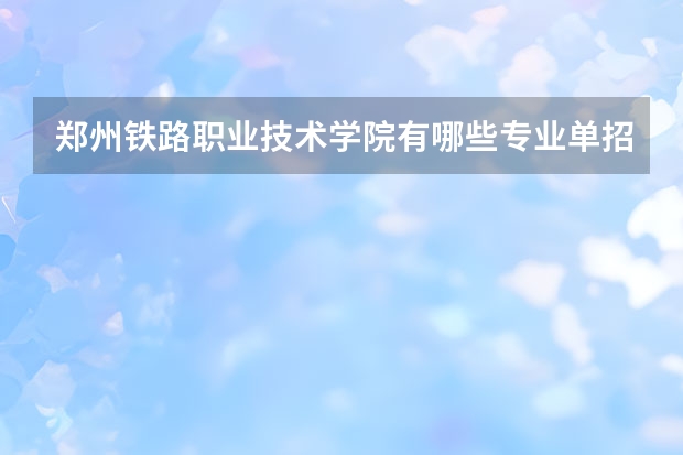 郑州铁路职业技术学院有哪些专业单招?