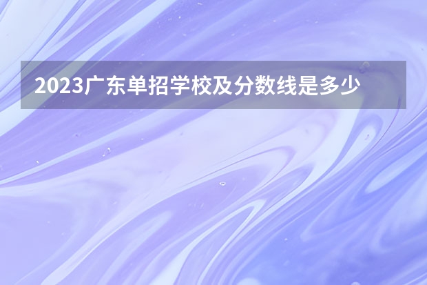 2023广东单招学校及分数线是多少