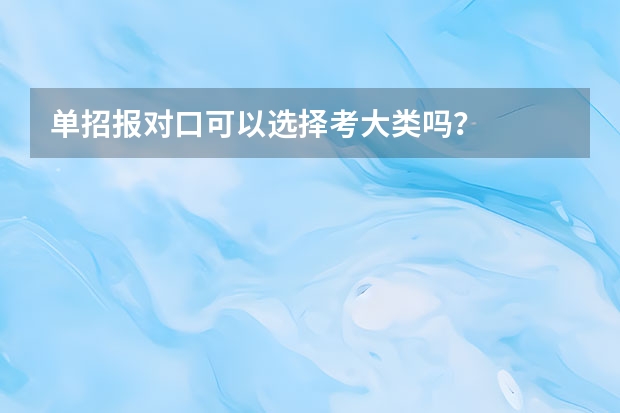 单招报对口可以选择考大类吗?