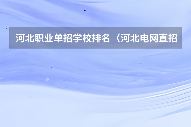 河北职业单招学校排名（河北电网直招院校排名）
