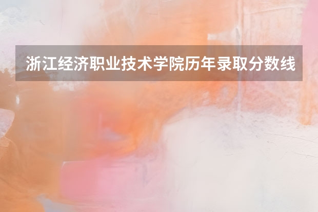 浙江经济职业技术学院历年录取分数线,包括单考单招,最好有省排名,谢谢~(四川计算机专业单招学校排名)