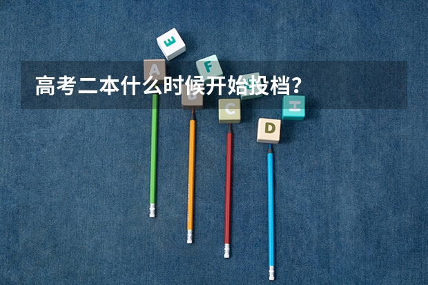 高考二本什么时候开始投档？