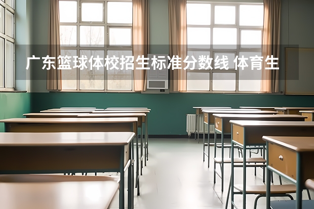 广东篮球体校招生标准分数线 体育生高考分数线