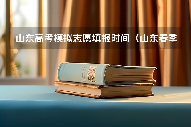 山东高考模拟志愿填报时间（山东春季高考志愿填报可以填几个学校？几个专业？）