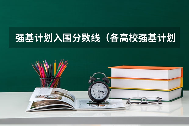 强基计划入围分数线（各高校强基计划入围分数线）