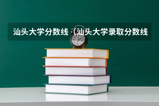 汕头大学分数线（汕头大学录取分数线）