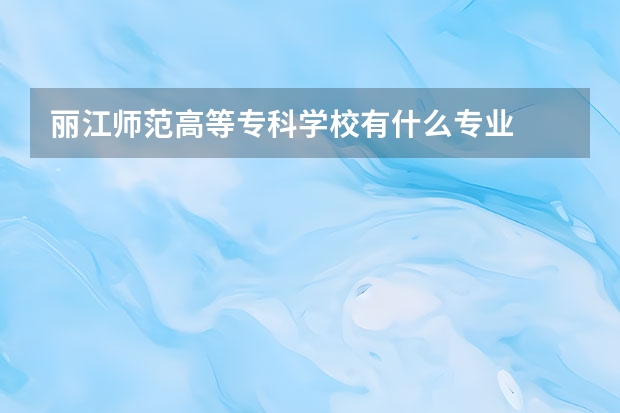 丽江师范高等专科学校有什么专业