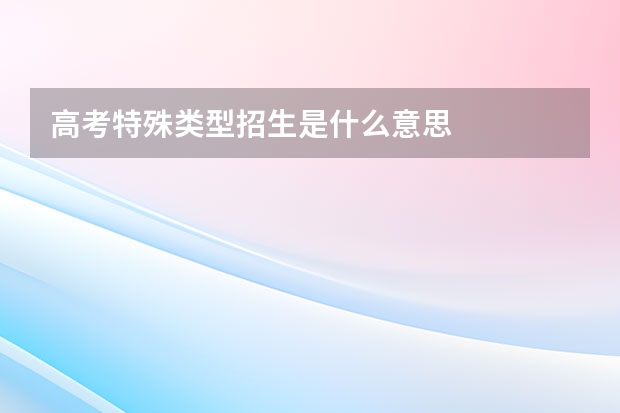 高考特殊类型招生是什么意思
