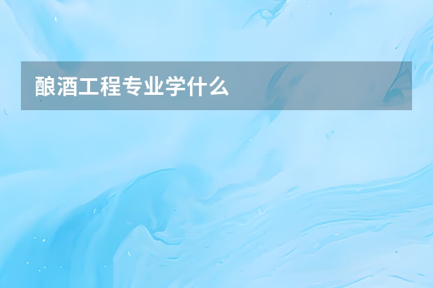 酿酒工程专业学什么