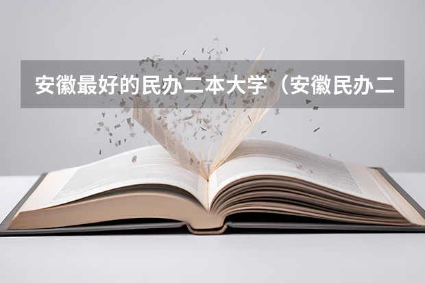 安徽最好的民办二本大学（安徽民办二本大学排名及分数线）