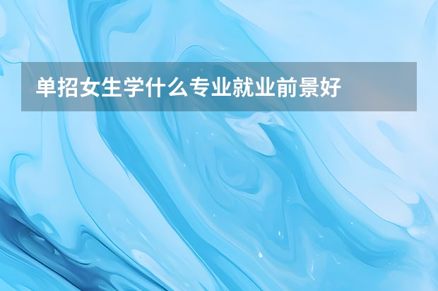 单招女生学什么专业就业前景好