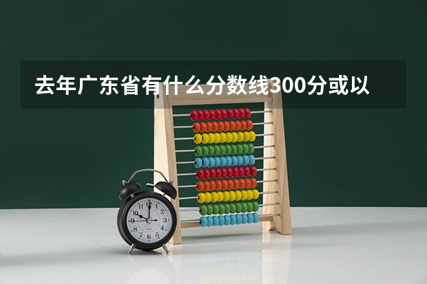 去年广东省有什么分数线300分或以下的大专学院?