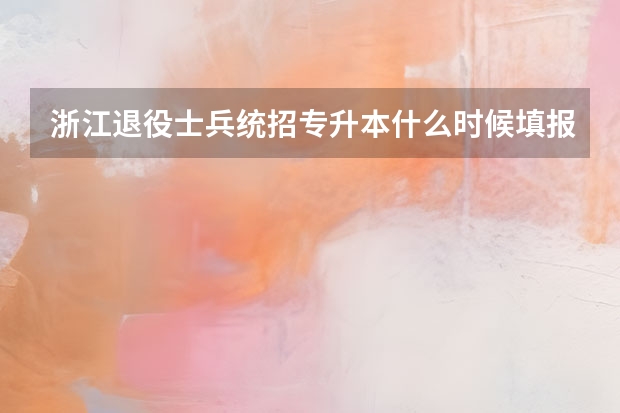 浙江退役士兵统招专升本什么时候填报志愿?可以报几个志愿?