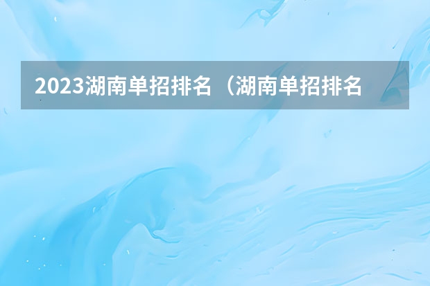 2023湖南单招排名（湖南单招排名前十的学校）