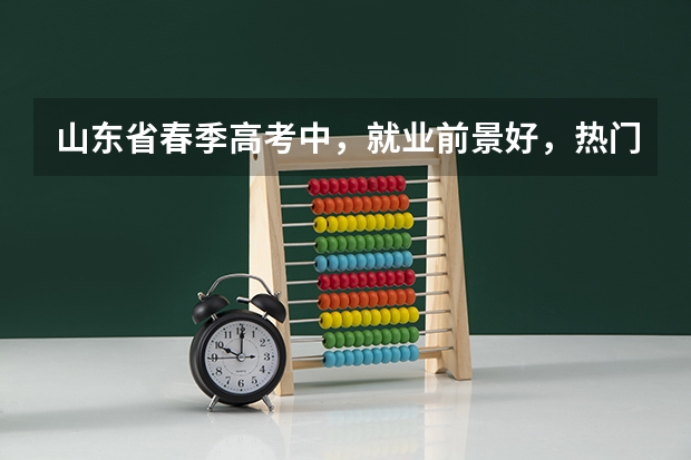 山东省春季高考中，就业前景好，热门的专业有哪些？