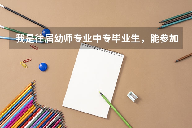 我是往届幼师专业中专毕业生,能参加春季高考吗?