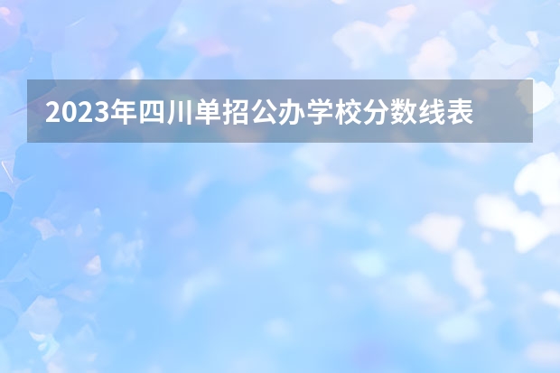 2023年四川单招公办学校分数线表 四川公办单招学校排名