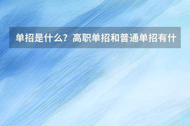 单招是什么？高职单招和普通单招有什么区别？