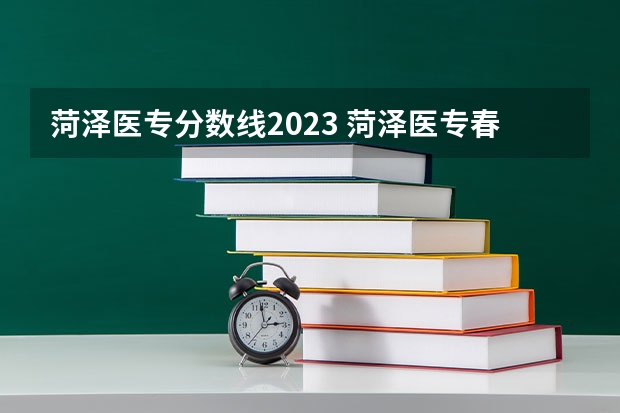 菏泽医专分数线2023 菏泽医专春考分数线