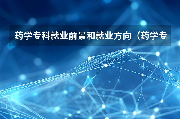 药学专科就业前景和就业方向（药学专业就业前景大专）
