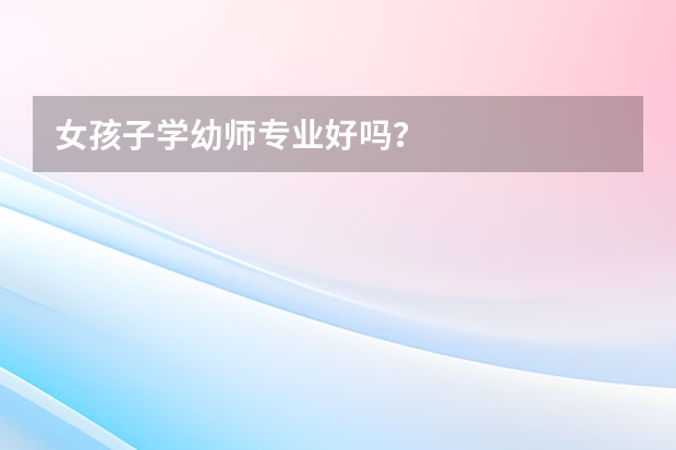女孩子学幼师专业好吗？