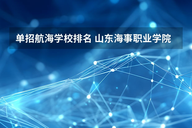 单招航海学校排名 山东海事职业学院排名