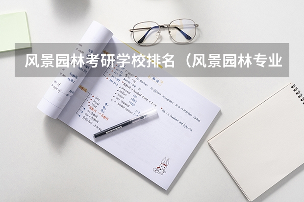 风景园林考研学校排名（风景园林专业研究生院校排名）