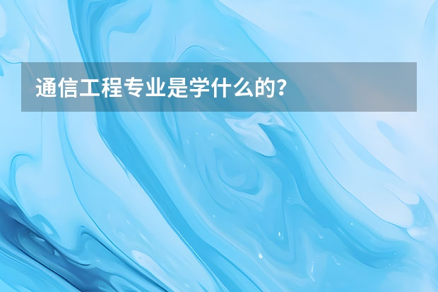 通信工程专业是学什么的？