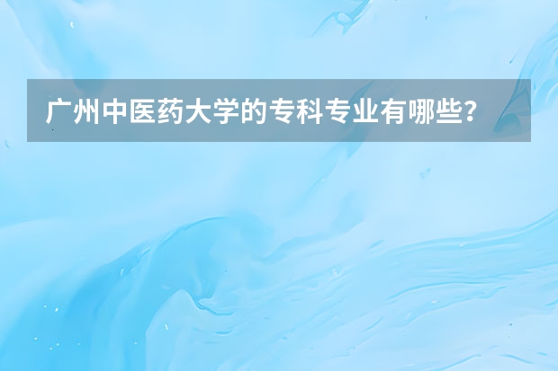 广州中医药大学的专科专业有哪些？