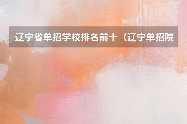 辽宁省单招学校排名前十（辽宁单招院校排行）