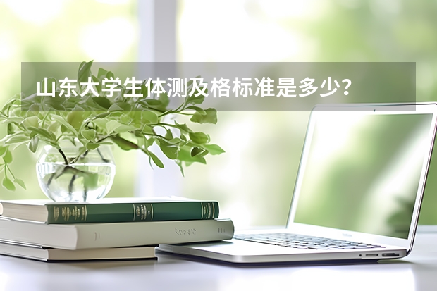 山东大学生体测及格标准是多少？