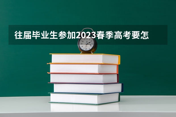 往届毕业生参加2023春季高考要怎么报名?