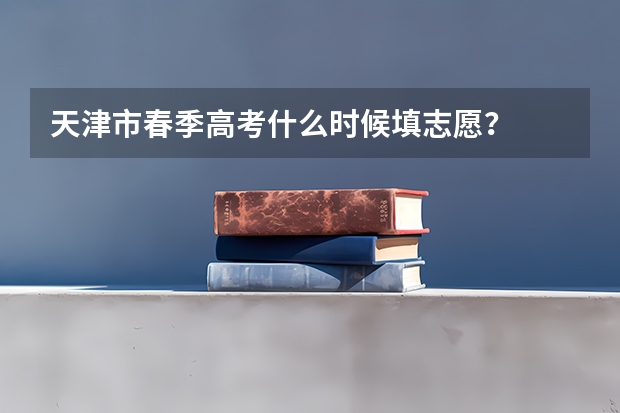 天津市春季高考什么时候填志愿？