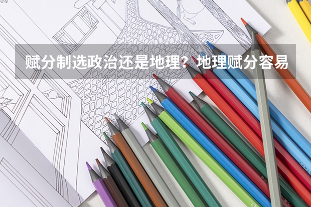 赋分制选政治还是地理？地理赋分容易吗？