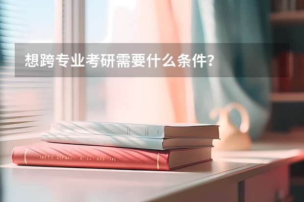 想跨专业考研需要什么条件？