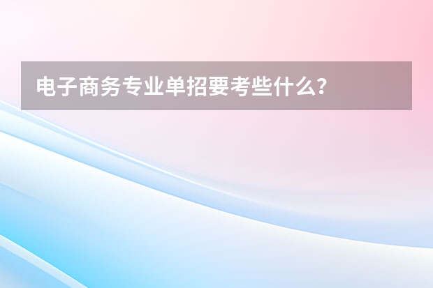 电子商务专业单招要考些什么?
