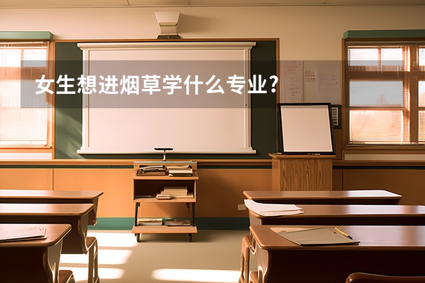 女生想进烟草学什么专业?