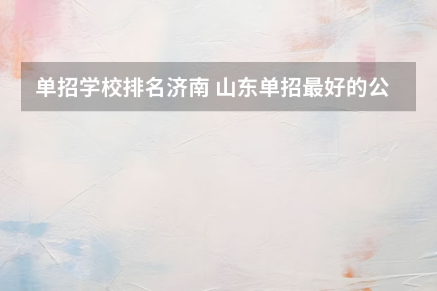单招学校排名济南 山东单招最好的公办学校排名