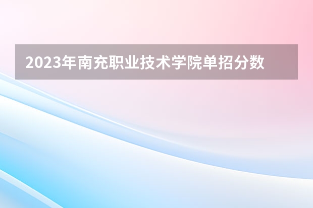 2023年南充职业技术学院单招分数线多少分？