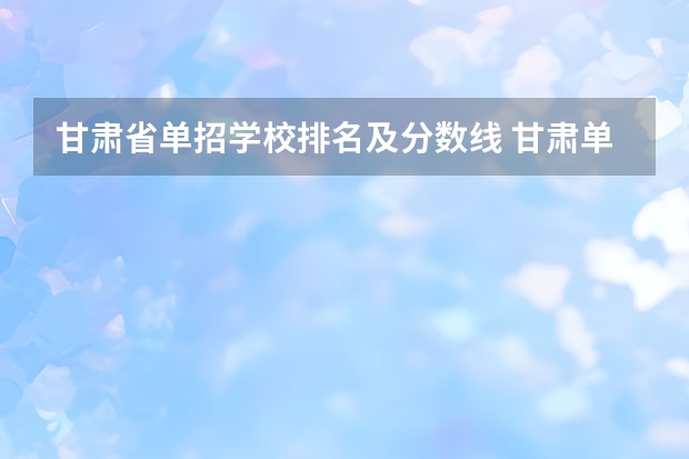 甘肃省单招学校排名及分数线 甘肃单招学校排名及会考分数线